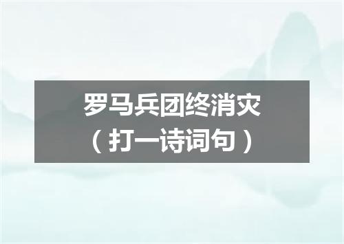 罗马兵团终消灾（打一诗词句）