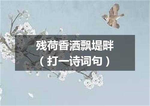 残荷香洒飘堤畔（打一诗词句）