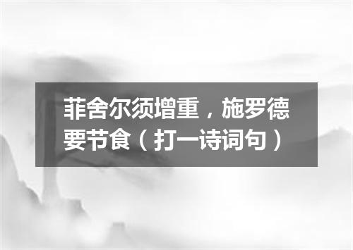 菲舍尔须增重，施罗德要节食（打一诗词句）