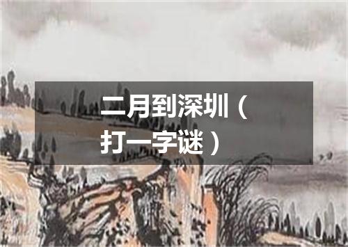 二月到深圳（打一字谜）