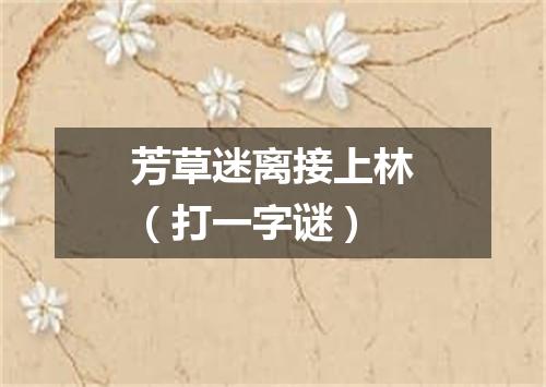 芳草迷离接上林（打一字谜）