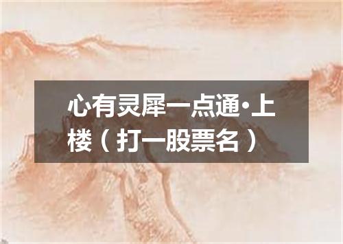 心有灵犀一点通·上楼（打一股票名）