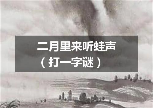 二月里来听蛙声（打一字谜）