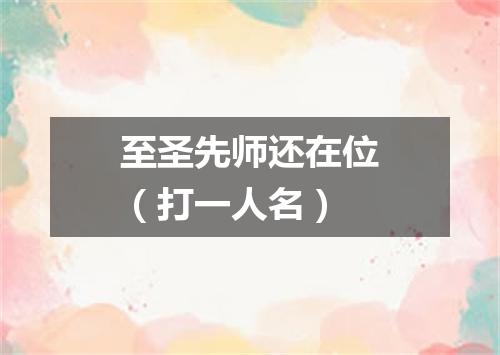 至圣先师还在位（打一人名）