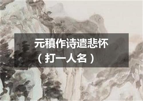 元稹作诗遣悲怀（打一人名）