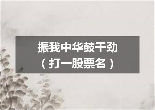 振我中华鼓干劲（打一股票名）