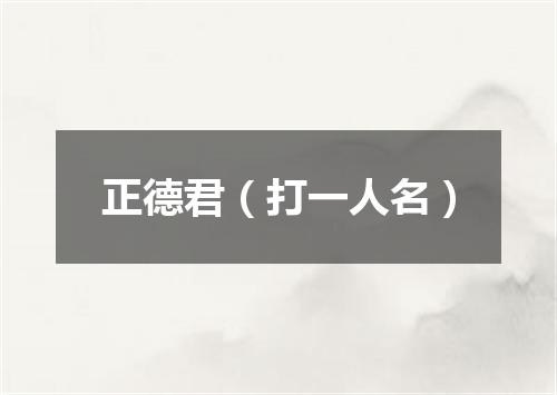 正德君（打一人名）