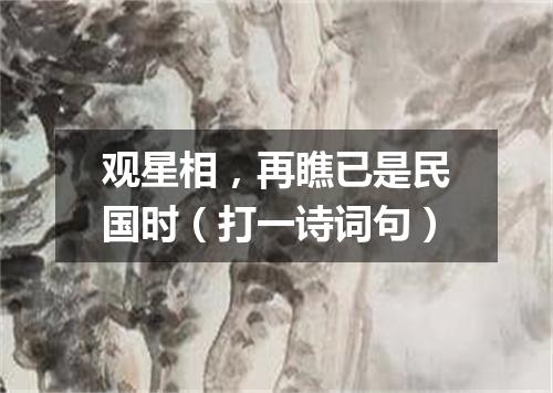 观星相，再瞧已是民国时（打一诗词句）