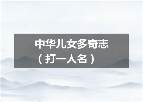 中华儿女多奇志（打一人名）