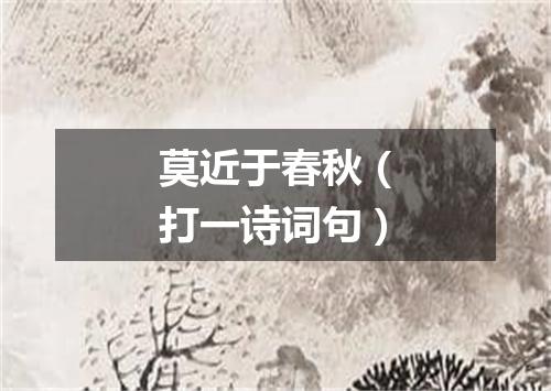 莫近于春秋（打一诗词句）