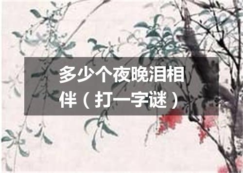 多少个夜晚泪相伴（打一字谜）