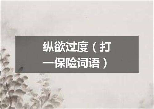 纵欲过度（打一保险词语）