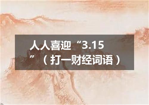 人人喜迎“3.15”（打一财经词语）