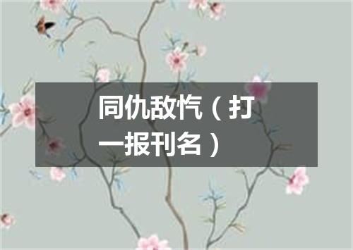 同仇敌忾（打一报刊名）