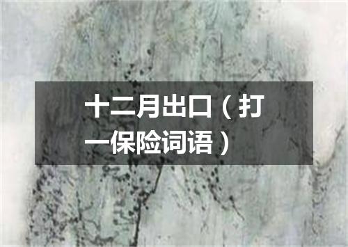 十二月出口（打一保险词语）