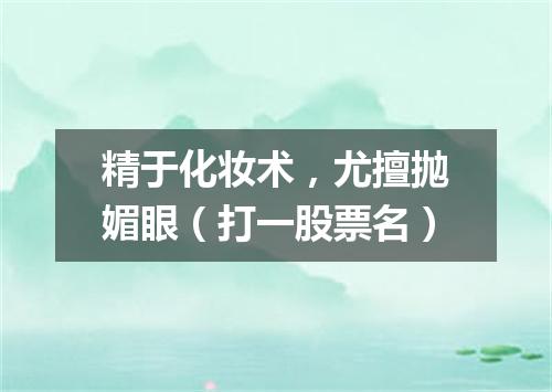 精于化妆术，尤擅抛媚眼（打一股票名）