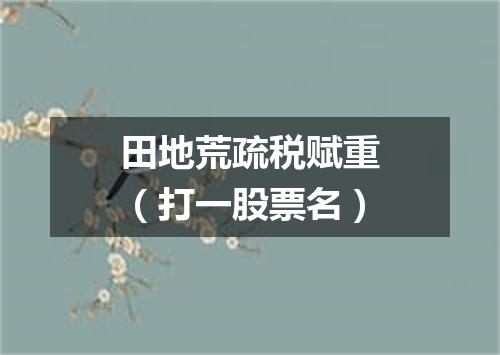 田地荒疏税赋重（打一股票名）
