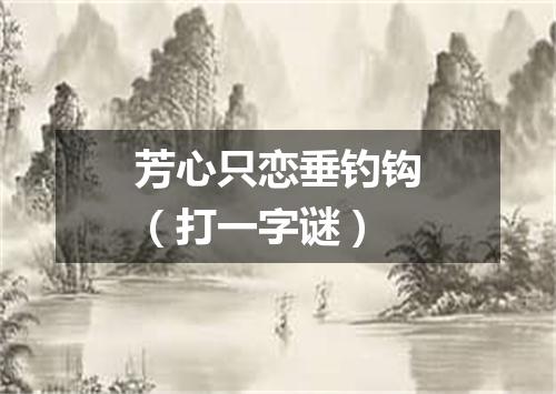 芳心只恋垂钓钩（打一字谜）