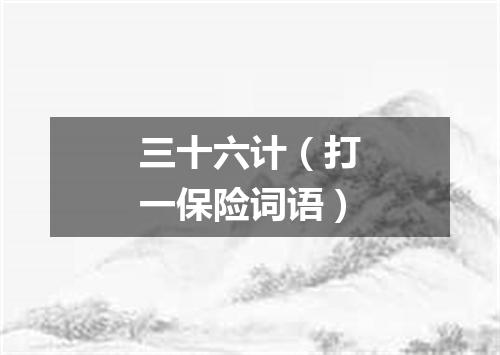 三十六计（打一保险词语）
