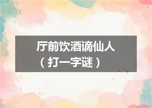 厅前饮酒谪仙人（打一字谜）