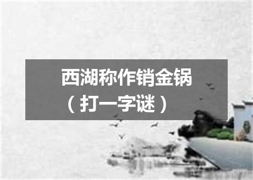 西湖称作销金锅（打一字谜）