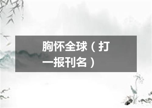 胸怀全球（打一报刊名）