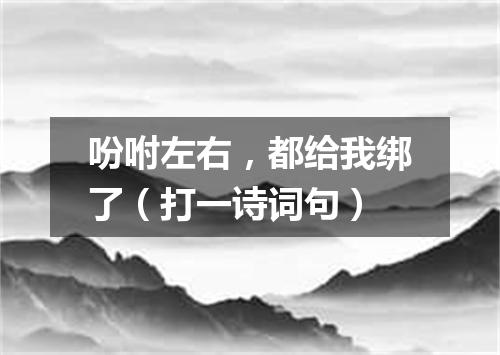 吩咐左右，都给我绑了（打一诗词句）