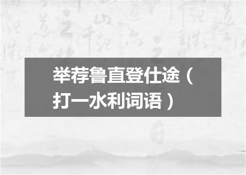 举荐鲁直登仕途（打一水利词语）