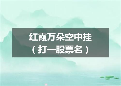 红霞万朵空中挂（打一股票名）