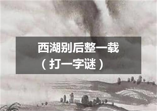 西湖别后整一载（打一字谜）
