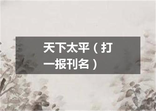 天下太平（打一报刊名）