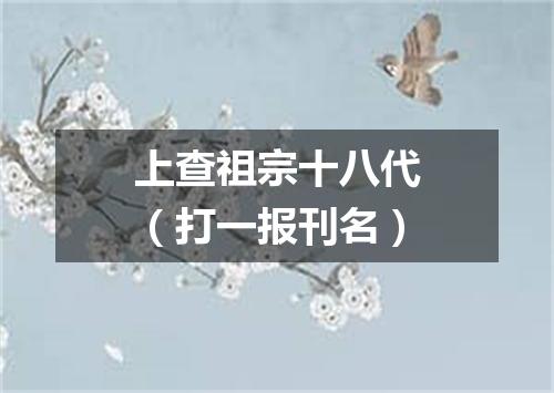上查祖宗十八代（打一报刊名）