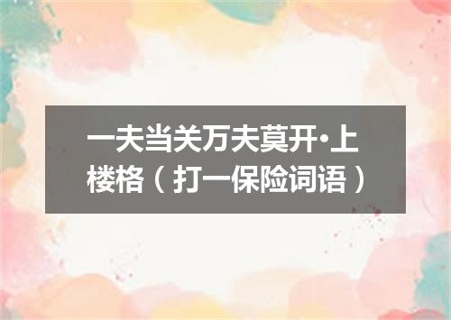 一夫当关万夫莫开·上楼格（打一保险词语）