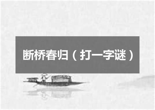 断桥春归（打一字谜）