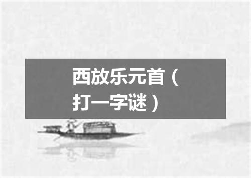 西放乐元首（打一字谜）