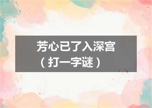 芳心已了入深宫（打一字谜）