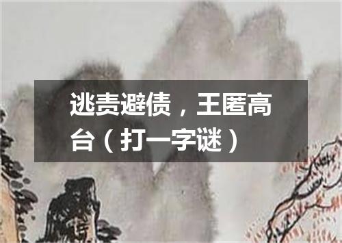 逃责避债，王匿高台（打一字谜）