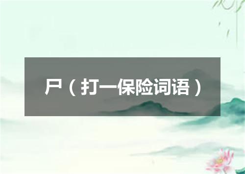 尸（打一保险词语）