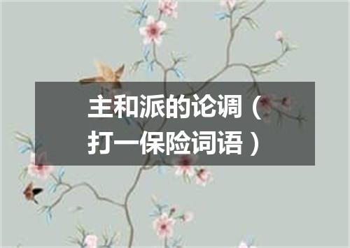主和派的论调（打一保险词语）