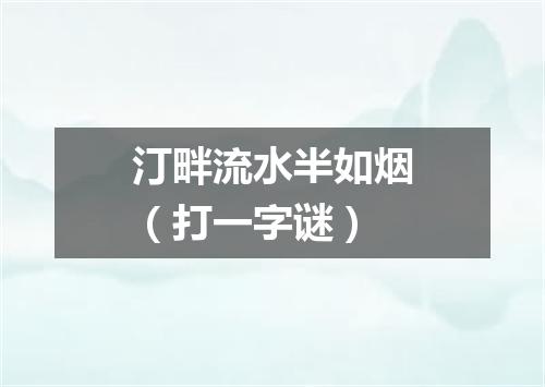 汀畔流水半如烟（打一字谜）