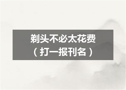 剃头不必太花费（打一报刊名）