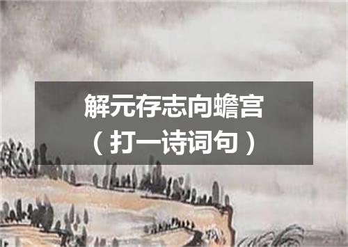 解元存志向蟾宫（打一诗词句）