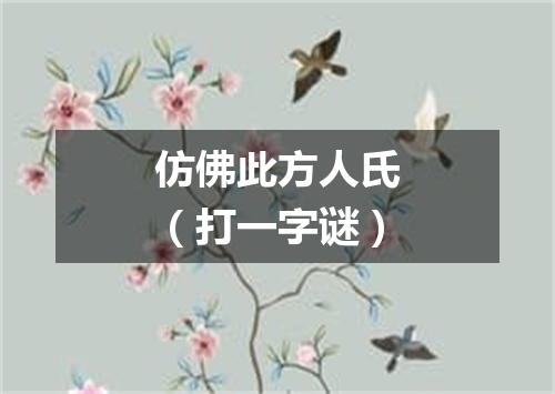 仿佛此方人氏（打一字谜）