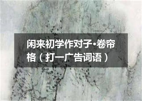 闲来初学作对子·卷帘格（打一广告词语）