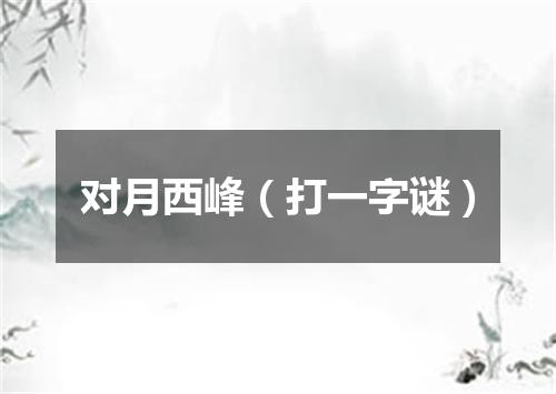 对月西峰（打一字谜）