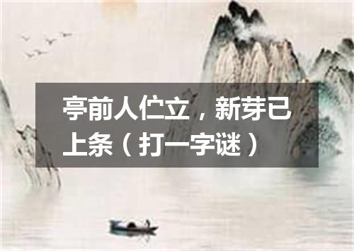 亭前人伫立，新芽已上条（打一字谜）