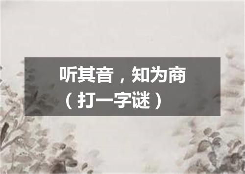 听其音，知为商（打一字谜）