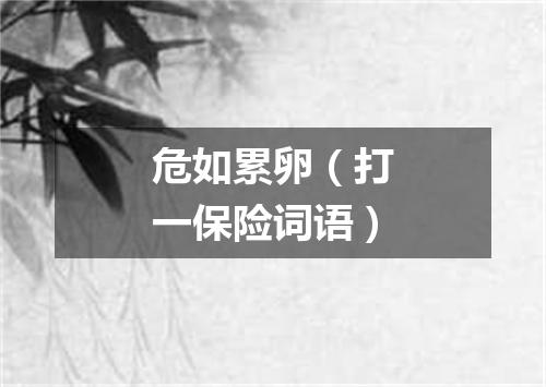 危如累卵（打一保险词语）