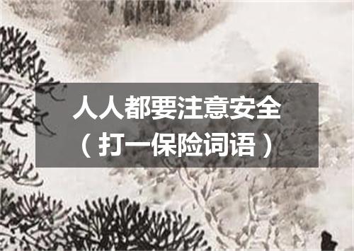 人人都要注意安全（打一保险词语）