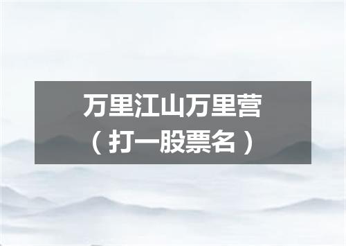 万里江山万里营（打一股票名）